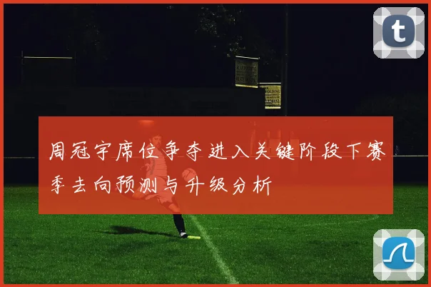 周冠宇席位争夺进入关键阶段下赛季去向预测与升级分析