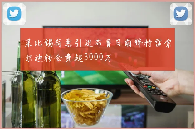 莱比锡有意引进布鲁日前锋特雷索尔迪转会费超3000万